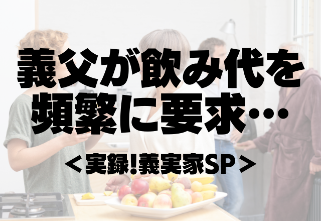 【義父が飲み代を頻繁に要求…】このままでは一生息子の進学費用が貯まらない…【実録！義実家SP】