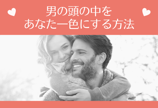 もう君しか考えられない…！男の頭の中をあなた一色にする方法