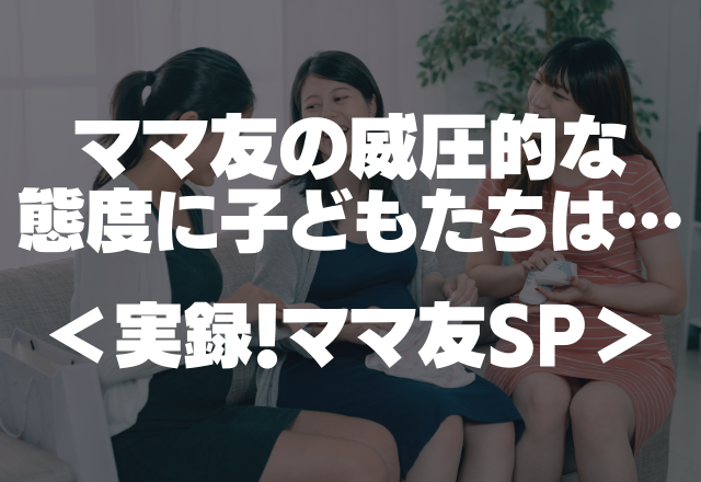 【子どものことを「ガキ」と呼ぶママ友…】ママ友の威圧的な態度に子どもたちは怯える…【実録！ママ友SP】