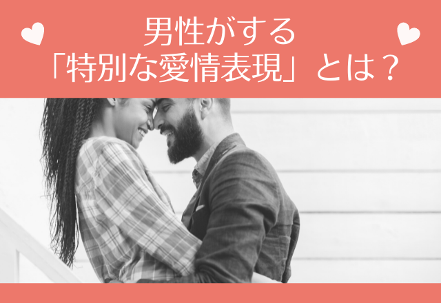 「特大の愛を捧げます！」男性がする「特別な愛情表現」とは？