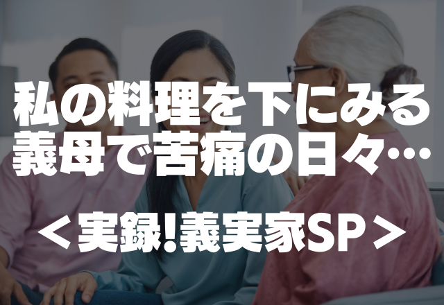 別居しようかな。私の料理を下にみる義母が原因で苦痛の日々…【実録！義実家SP】