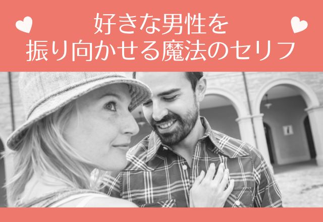 使ってみよう！好きな男性を振り向かせる魔法のセリフ