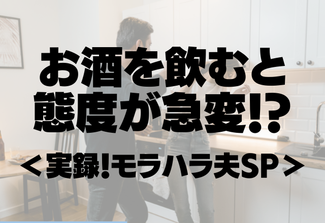 「もう別れようかな。」普段は仲良いのにお酒を飲むと態度が急変！？もう手に負えないモラハラ夫…【実録！モラハラ夫SP】