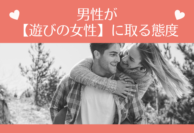 違いはここにありました！男性が【遊びの女性】に取る態度