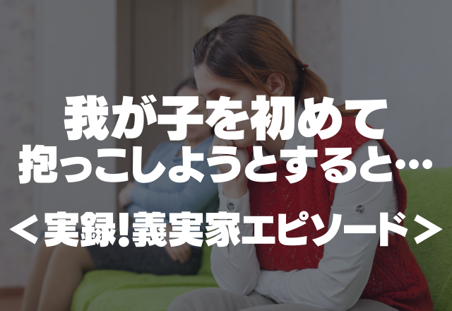 我が子を初めて抱っこしようとすると…まさかの義母と義父が先に！許せない…＜実録！義実家エピソード＞