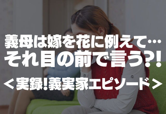 義母は嫁を花に例えて夫に…「もっといい花があるんじゃない？」それ目の前で言う？！＜実録！義実家エピソード＞