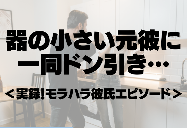 「今までお前に遣ってやった金全部返せ。」器の小さい元彼に一同ドン引き…＜実録！モラハラ彼氏エピソード＞