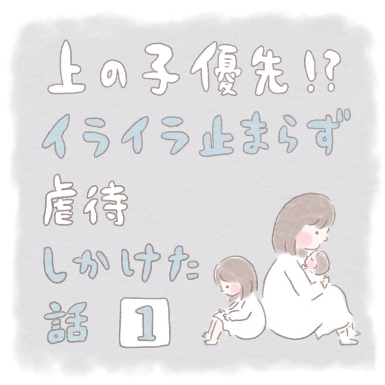 ＜娘を虐待しかけた話＞「上の子が優先だよ！」周りの言葉を信じなるべく”長女を優先”するも…【＃1】