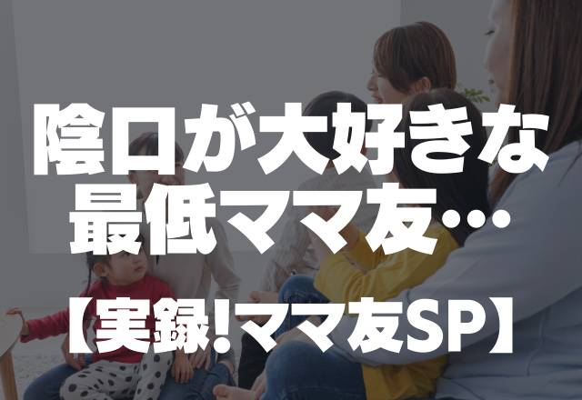 【陰口が大好きな最低ママ友】私にはママ友の悪口、ママ友には私の悪口を言う…【実録！ママ友SP】