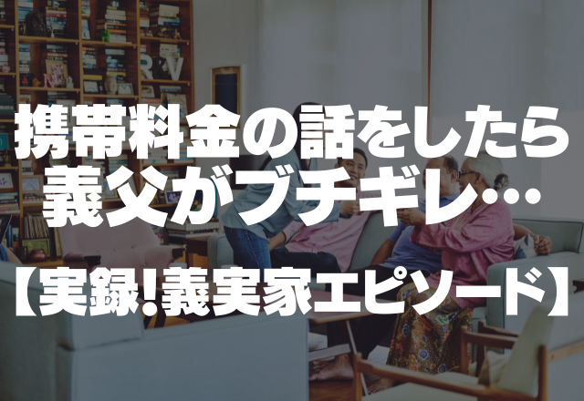 「誰に口を聞いてんだ！」携帯料金の話をしたら義父がブチギレ。なんで？？？＜実録！義実家エピソード＞