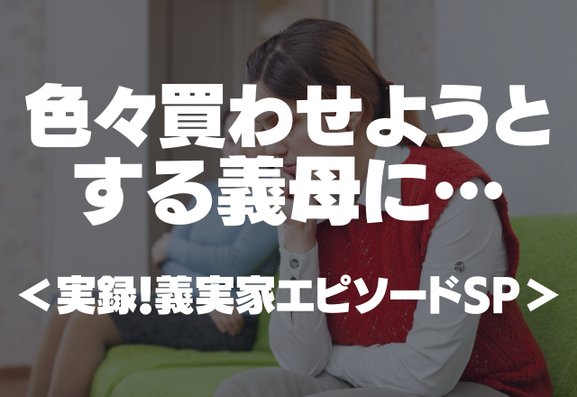 「絶対に要るから！」一円も出さないくせに色々買わせようとする義母…＜実録！義実家エピソードSP＞