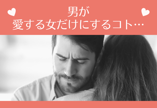 あなた以外見えてない（笑）男が愛する女だけにするコト…