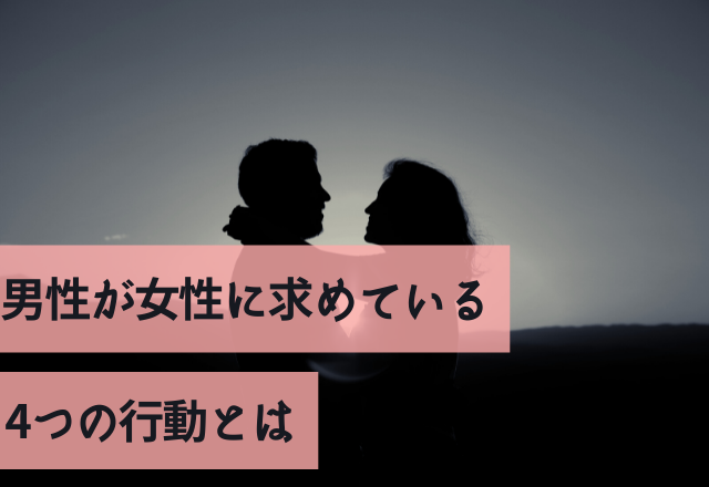 試す価値あり！男性が女性に求めている4つの行動とは