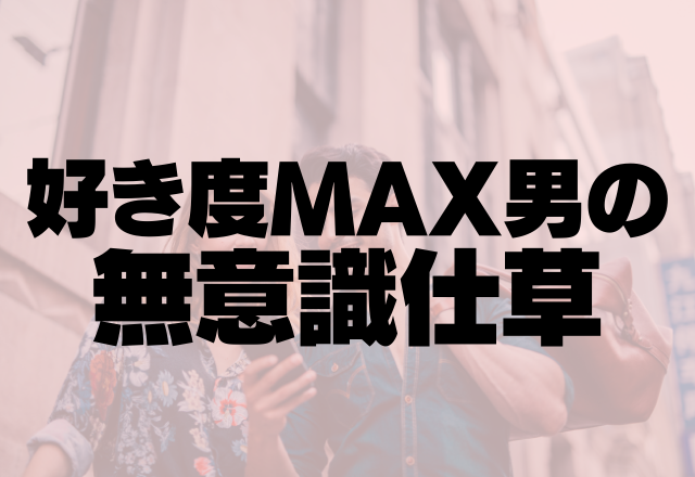 本気を超えてもはや狂ってる？好き度MAX男の無意識仕草