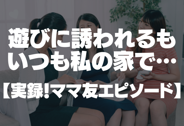 【配慮なし…】休みの日も「遊ぼう」と誘われ…しかも遊ぶ場所はいつも私の家…＜実録！ママ友エピソード＞