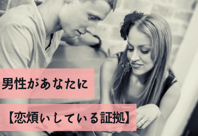 「はあ…好き…」男性があなたに【恋煩いしている証拠】