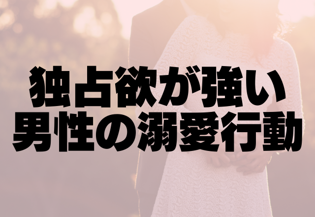 「ぜってー俺のものにする」独占欲が強い男性の溺愛行動