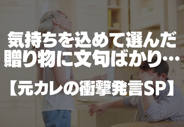 「偽物でしょ？」「なんで嘘つくの？」気持ちを込めて選んだ“贈り物”に文句ばかりの彼氏…【元カレの衝撃発言SP】