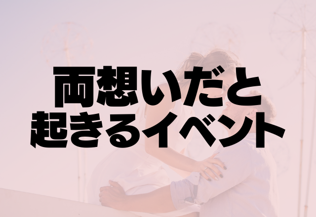 本命ならこうなります。【両想いだと起きるイベント】