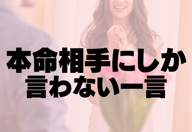 実は計算済み！！本命相手にしか言わない一言