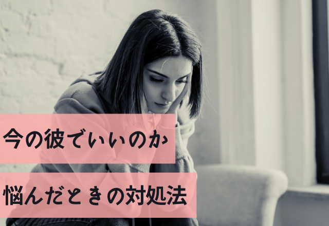 私たち大丈夫？今の彼でいいのか悩んだときの対処法