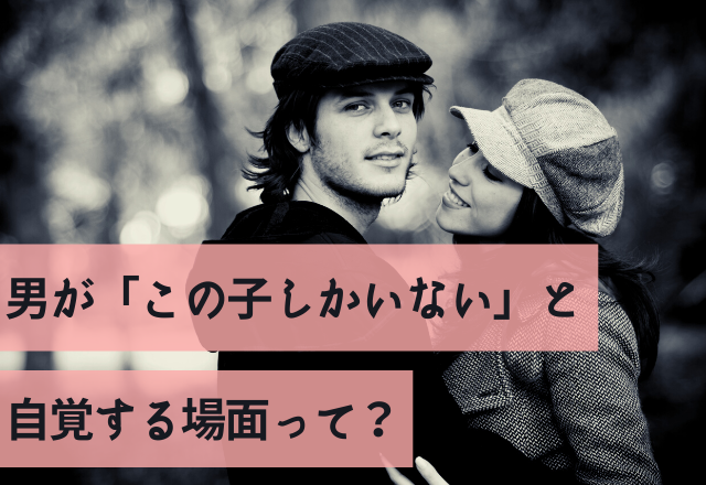 俺が大事にする！男が「この子しかいない」と自覚する場面って？