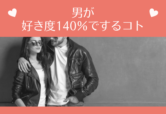 もぅ目が離せないんだな…男が好き度140％でするコト