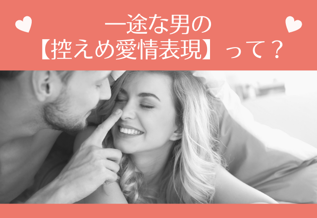 「ほんっとに大好き」一途な男の【控えめ愛情表現】って？