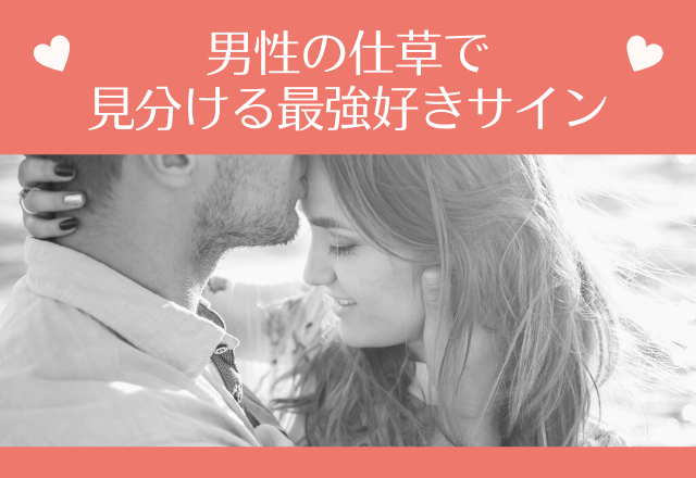 これはもう両想い！？男性の仕草で見分ける最強好きサイン