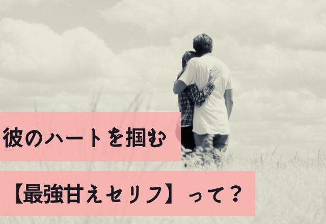 「可愛すぎい…」彼のハートを掴む【最強甘えセリフ】って？