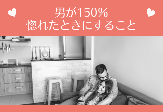 まさに激アツ展開！男が150％惚れたときにすること