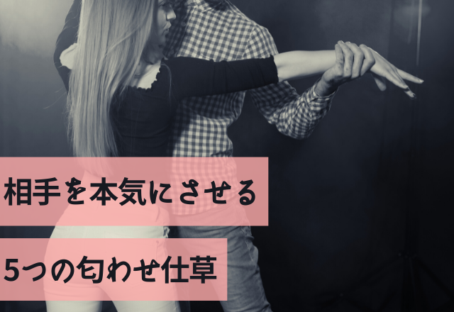 脈ナシから【脈アリ】へ！相手を本気にさせる5つの匂わせ仕草