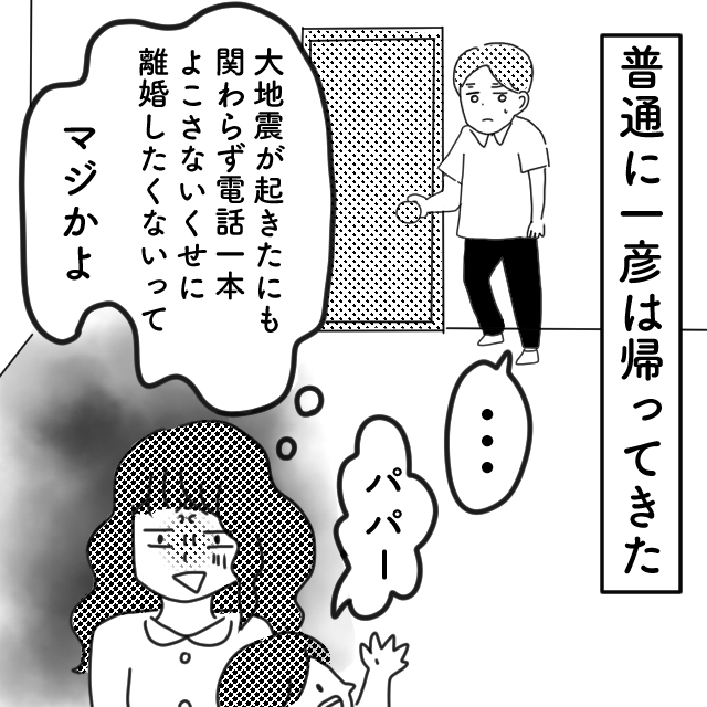 【＃42】大きな地震が起きたというのに、心配する様子もない夫…それなのに「離婚したくない」という言葉…→夫の浮気が原因で子供と離れ離れになった話