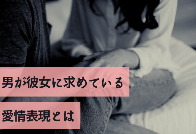 やってあげよう！男が彼女に求めている愛情表現とは