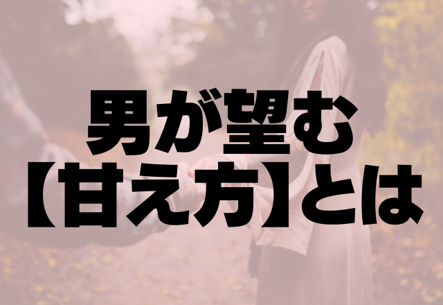 「こんなんされたら好きになる…」男が望む【甘え方】とは