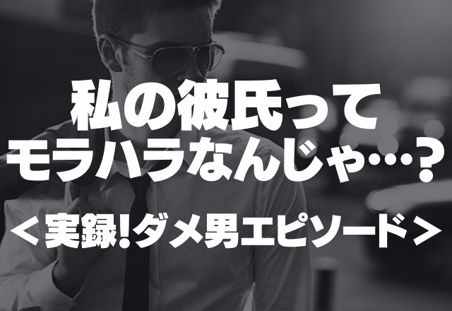 「付き合ってやってた」私の彼氏ってモラハラなんじゃ…？別れたほうがいいかもと思った話＜実録！ダメ男エピソード＞