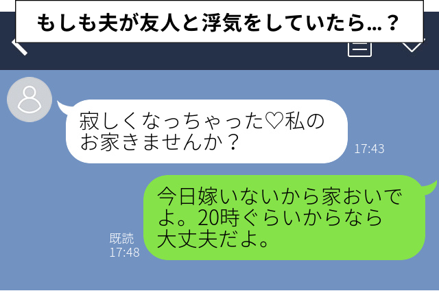 私の友達から夫にLINE「私のお家きませんか？♡」夫のフリして返信→自宅に誘導した結果…