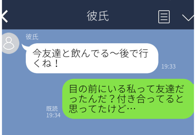 彼氏と居酒屋デート中「今”友達”と飲んでる〜後で行くね！」→女の子にLINEを送信。＜私って友達だったんだ？付き合ってると思ってたけど＞