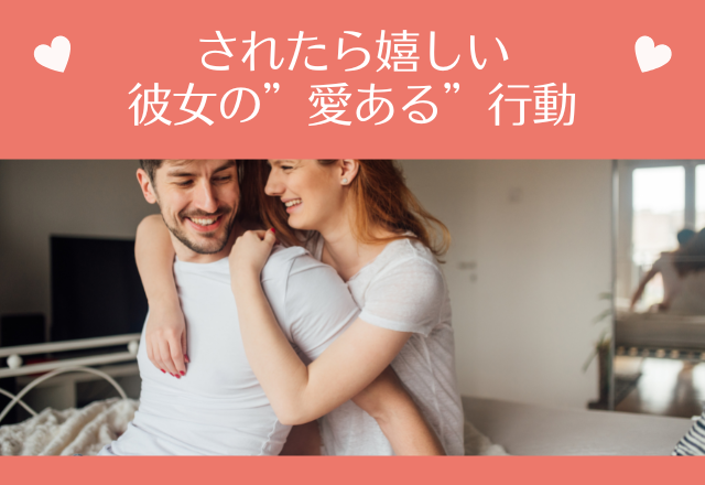 「俺の彼女最高！」されたら嬉しい彼女の”愛ある”行動