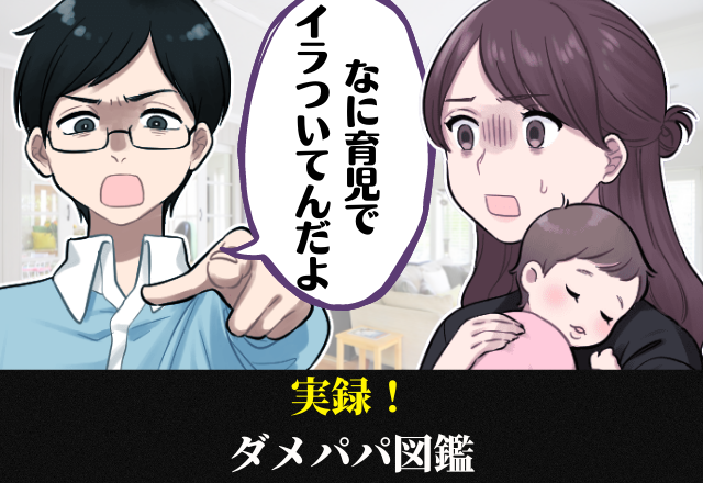 ＜ダメパパ図鑑＞「何イラついてんの」ワンオペ育児を見た夫の”心ない一言”…→ウチの夫もらってください！