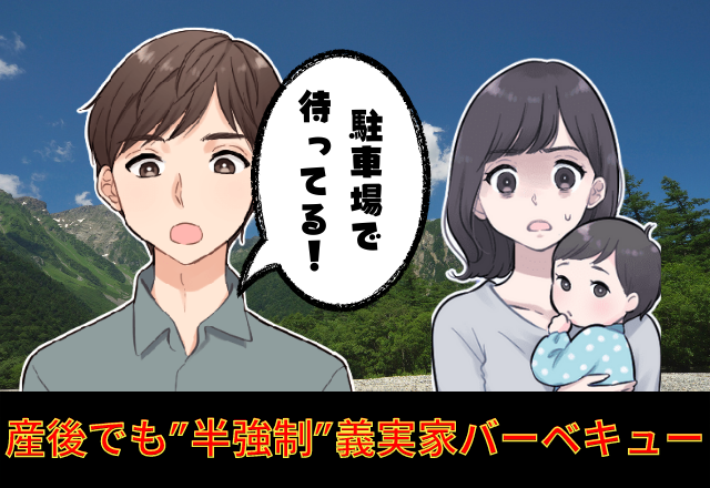 まだ産後1ヶ月だよ！？「駐車場で待ってる！」半強制参加の義実家バーベキュー…→気が利かない夫、気遣ってくれない義実家…