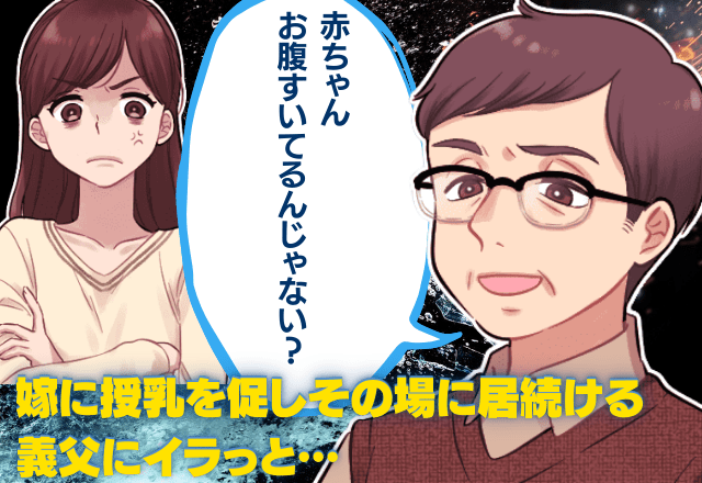 【義父の奇行】嫁に”授乳”を促すも、なかなか席を外さない義父。意味不明な行動にイラッと！