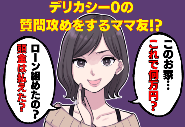 新築祝いの会…「これで何万円？」「旦那の仕事は？」と質問攻めするママ友！？→デリカシー0の”失礼すぎる態度”に呆然…