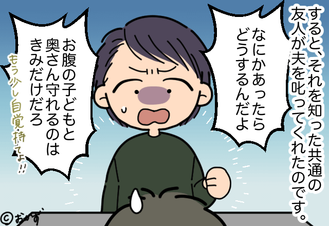 夫「今日も飲んでくる」私「妊娠中なのに…」→この状況を知った友人が…”止まらない叱責”で夫の行動を一変させる！！