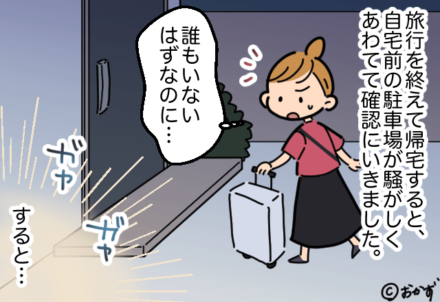 旅行から帰宅後…自宅の駐車場が”騒がしい”！？確認に行くと…⇒私「えっ」そこで『見た光景』に衝撃を受ける…